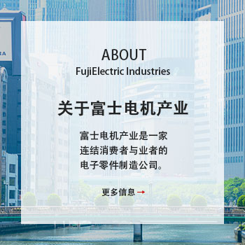 关于富士电机产业富士电机产业是一家<br />
连结消费者与业者的<br />
电子零件制造公司。<br />
<br />
更多信息